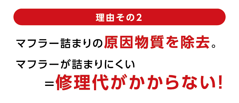 理由その2マフラー詰まりの原因物質を除去。マフラーが詰まりにくい=修理代がかからない!